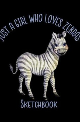 Cover of Just A Girl Who Loves Zebras Sketchbook