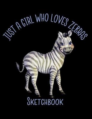 Cover of Just A Girl Who Loves Zebras Sketchbook