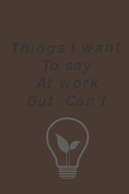 Book cover for Things I Want To Say At Work But Can't