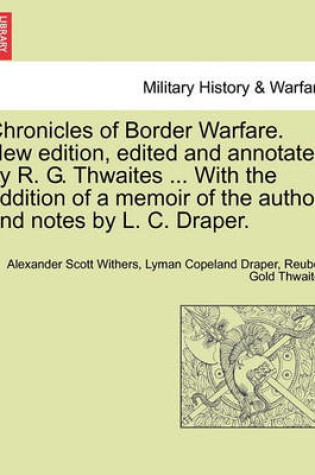 Cover of Chronicles of Border Warfare. New Edition, Edited and Annotated by R. G. Thwaites ... with the Addition of a Memoir of the Author, and Notes by L. C. Draper.