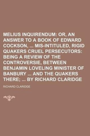 Cover of Melius Inquirendum; Or, an Answer to a Book of Edward Cockson, MIS-Intituled, Rigid Quakers Cruel Persecutors Being a Review of the Controversie, Betw