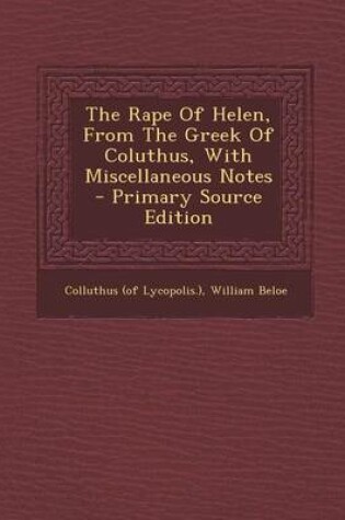 Cover of The Rape of Helen, from the Greek of Coluthus, with Miscellaneous Notes - Primary Source Edition