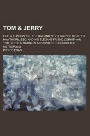 Cover of Tom & Jerry; Life in London, Or, the Day and Night Scenes of Jerry Hawthorn, Esq. and His Elegant Friend Corinthian Tom, in Their Rambles and Sprees Through the Metropolis
