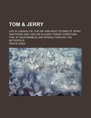 Book cover for Tom & Jerry; Life in London, Or, the Day and Night Scenes of Jerry Hawthorn, Esq. and His Elegant Friend Corinthian Tom, in Their Rambles and Sprees Through the Metropolis