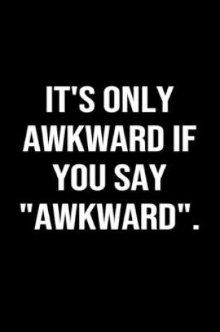 Cover of It's Only Awkward If You Say Awkward