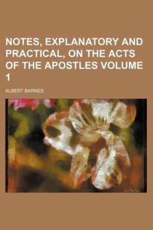 Cover of Notes, Explanatory and Practical, on the Acts of the Apostles Volume 1
