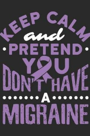 Cover of Keep Calm And Pretend You Don't Have A Migraine