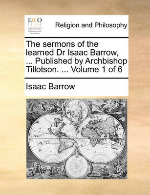 Book cover for The Sermons of the Learned Dr Isaac Barrow, ... Published by Archbishop Tillotson. ... Volume 1 of 6
