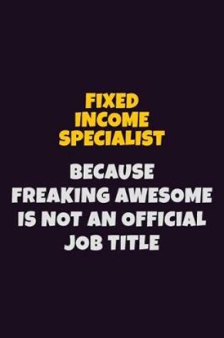 Cover of Fixed Income Specialist, Because Freaking Awesome Is Not An Official Job Title