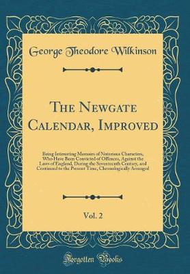 Book cover for The Newgate Calendar, Improved, Vol. 2: Being Interesting Memoirs of Notorious Characters, Who Have Been Convicted of Offences, Against the Laws of England, During the Seventeenth Century, and Continued to the Present Time, Chronologically Arranged