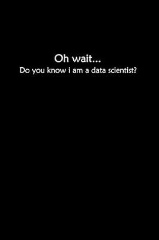 Cover of Oh Wait Do You Know I Am A Data Scientist