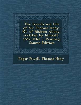 Book cover for The Travels and Life of Sir Thomas Hoby, Kt. of Bisham Abbey, Written by Himself, 1547-1564 - Primary Source Edition