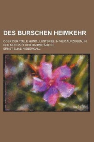 Cover of Des Burschen Heimkehr; Oder Der Tolle Hund; Lustspiel in Vier Aufzugen, in Der Mundart Der Darmstadter