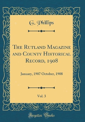 Book cover for The Rutland Magazine and County Historical Record, 1908, Vol. 3: January, 1907 October, 1908 (Classic Reprint)