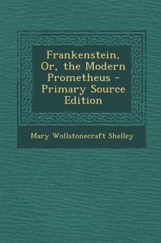 Cover of Frankenstein, Or, the Modern Prometheus - Primary Source Edition