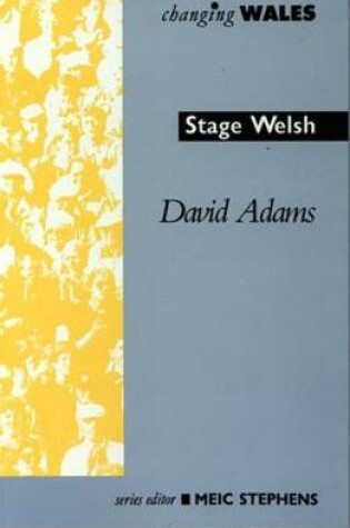 Cover of Changing Wales Series: Stage Welsh - Nation, Nationalism and Theatre, The Search for Cultural Identity
