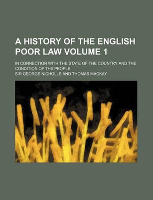 Book cover for A History of the English Poor Law; In Connection with the State of the Country and the Condition of the People Volume 1