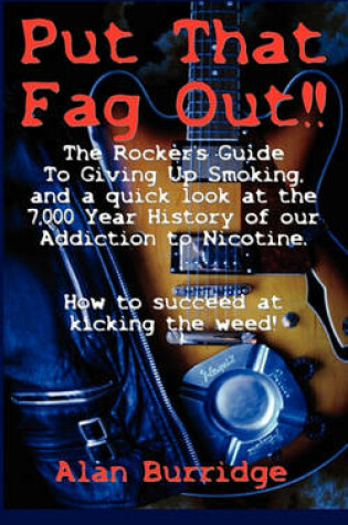 Cover of Put That Fag Out! The Rocker's Guide To Giving Up Smoking, and a Quick Look at the 7,000 Year History of Our Addiction to Nicotine.