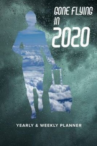 Cover of Gone Flying In 2020 Yearly And Weekly Planner