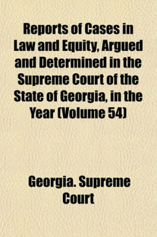 Cover of Reports of Cases in Law and Equity, Argued and Determined in the Supreme Court of the State of Georgia, in the Year (Volume 54)