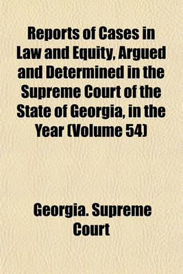 Book cover for Reports of Cases in Law and Equity, Argued and Determined in the Supreme Court of the State of Georgia, in the Year (Volume 54)