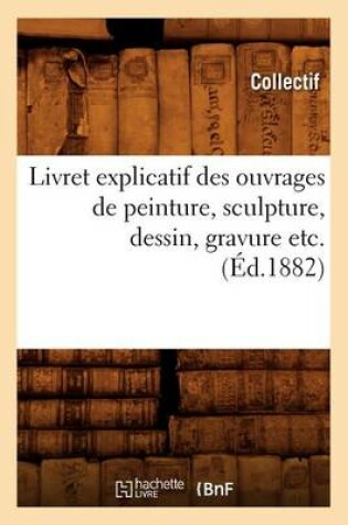 Cover of Livret Explicatif Des Ouvrages de Peinture, Sculpture, Dessin, Gravure Etc. (Ed.1882)