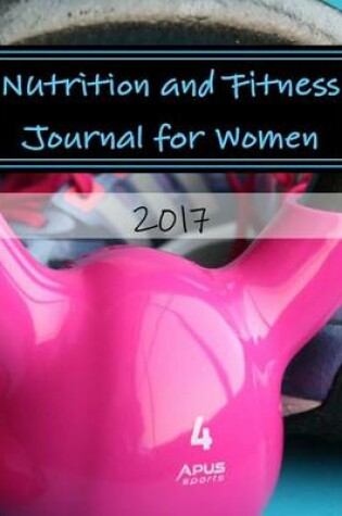 Cover of Nutrition and Fitness Journal for Women 2017