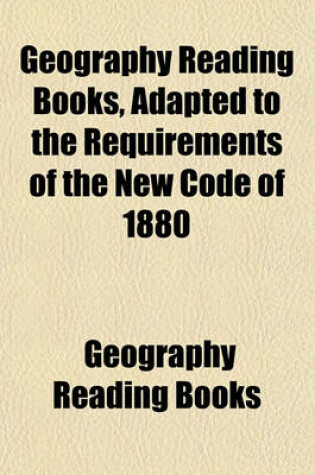 Cover of Geography Reading Books, Adapted to the Requirements of the New Code of 1880