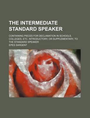 Book cover for The Intermediate Standard Speaker; Containing Pieces for Declamation in Schools, Colleges, Etc. Introductory, or Supplementary, to the Standard Speaker