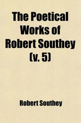 Cover of The Poetical Works of Robert Southey (Volume 5); With a Memoir of the Author