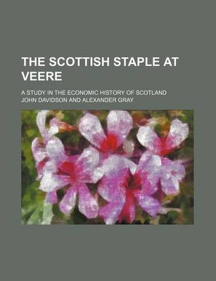 Book cover for The Scottish Staple at Veere; A Study in the Economic History of Scotland