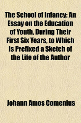 Cover of The School of Infancy; An Essay on the Education of Youth, During Their First Six Years, to Which Is Prefixed a Sketch of the Life of the Author