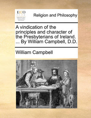 Book cover for A Vindication of the Principles and Character of the Presbyterians of Ireland. ... by William Campbell, D.D.