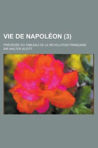 Cover of Vie de Napoleon; Precedee Du Tableau de La Revolution Francaise (3)