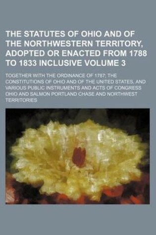 Cover of The Statutes of Ohio and of the Northwestern Territory, Adopted or Enacted from 1788 to 1833 Inclusive; Together with the Ordinance of 1787 the Consti