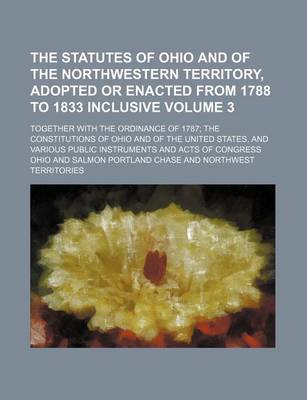 Book cover for The Statutes of Ohio and of the Northwestern Territory, Adopted or Enacted from 1788 to 1833 Inclusive; Together with the Ordinance of 1787 the Consti