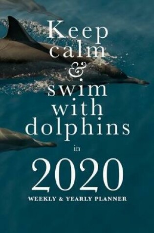 Cover of Keep Calm And Swim With Dolphins In 2020 Weekly And Yearly Planner