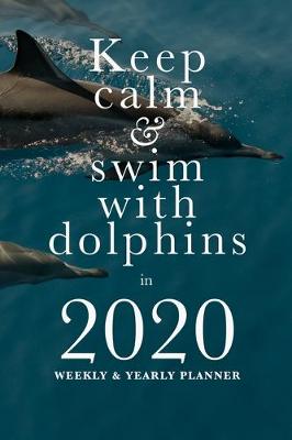 Book cover for Keep Calm And Swim With Dolphins In 2020 Weekly And Yearly Planner