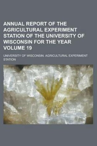 Cover of Annual Report of the Agricultural Experiment Station of the University of Wisconsin for the Year Volume 19