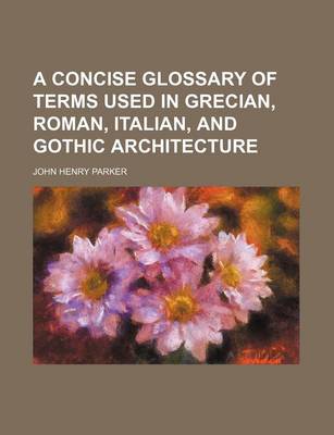Book cover for A Concise Glossary of Terms Used in Grecian, Roman, Italian, and Gothic Architecture