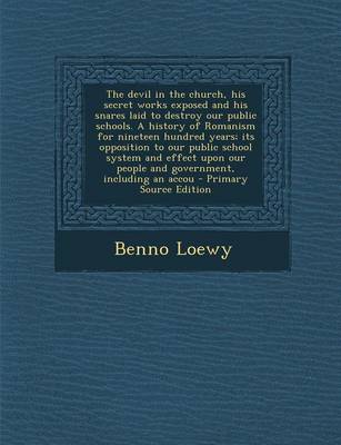 Book cover for The Devil in the Church, His Secret Works Exposed and His Snares Laid to Destroy Our Public Schools. a History of Romanism for Nineteen Hundred Years;