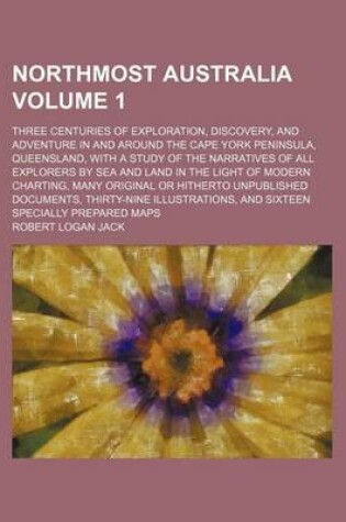 Cover of Northmost Australia; Three Centuries of Exploration, Discovery, and Adventure in and Around the Cape York Peninsula, Queensland, with a Study of the Narratives of All Explorers by Sea and Land in the Light of Modern Charting, Volume 1