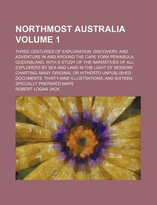 Book cover for Northmost Australia; Three Centuries of Exploration, Discovery, and Adventure in and Around the Cape York Peninsula, Queensland, with a Study of the Narratives of All Explorers by Sea and Land in the Light of Modern Charting, Volume 1