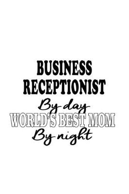 Book cover for Business Receptionist By Day World's Best Mom By Night