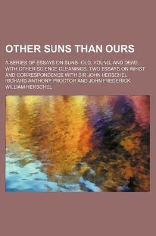 Cover of Other Suns Than Ours; A Series of Essays on Suns--Old, Young, and Dead, with Other Science Gleanings, Two Essays on Whist and Correspondence with Sir John Herschel