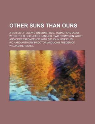 Book cover for Other Suns Than Ours; A Series of Essays on Suns--Old, Young, and Dead, with Other Science Gleanings, Two Essays on Whist and Correspondence with Sir John Herschel