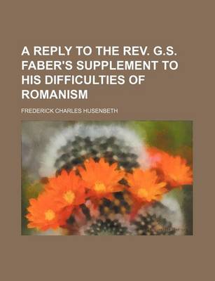 Book cover for A Reply to the REV. G.S. Faber's Supplement to His Difficulties of Romanism