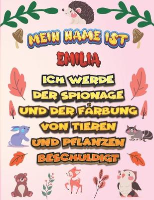 Book cover for Mein Name ist Emilia Ich werde der Spionage und der Färbung von Tieren und Pflanzen beschuldigt