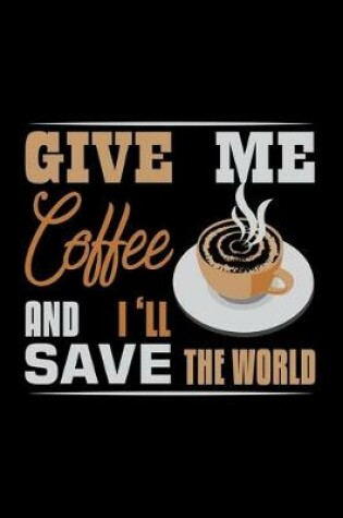 Cover of Give Me Coffee And I'll Save The World