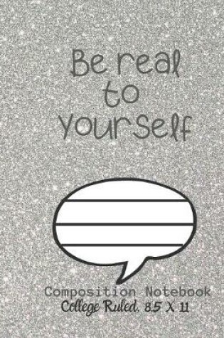Cover of Be Real to YOURSELF Composition Notebook - College Ruled, 8.5 x 11